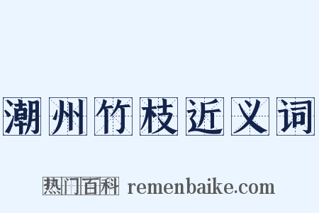 潮州竹枝近义词是什么意思的图片